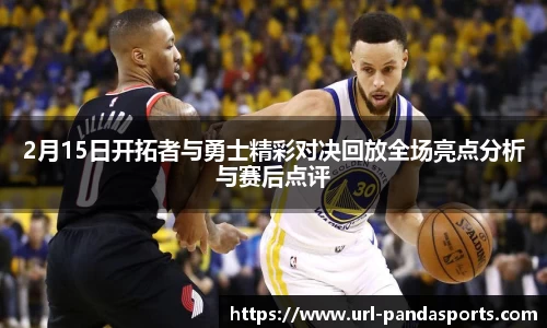 2月15日开拓者与勇士精彩对决回放全场亮点分析与赛后点评